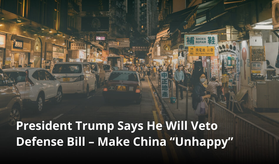 President Trump Says He Will Veto Defense Bill – Make China “Unhappy”