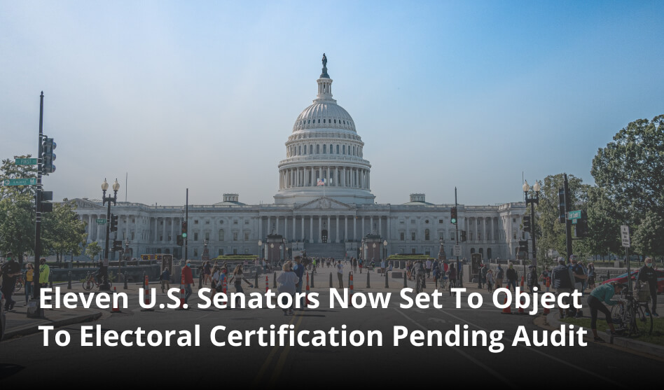 Eleven U.S. Senators Now Set To Object To Electoral Certification Pending Audit