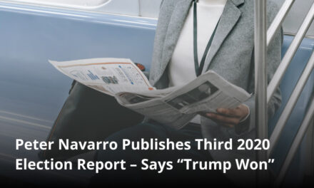 Peter Navarro Publishes Third 2020 Election Report – Says “Trump Won”