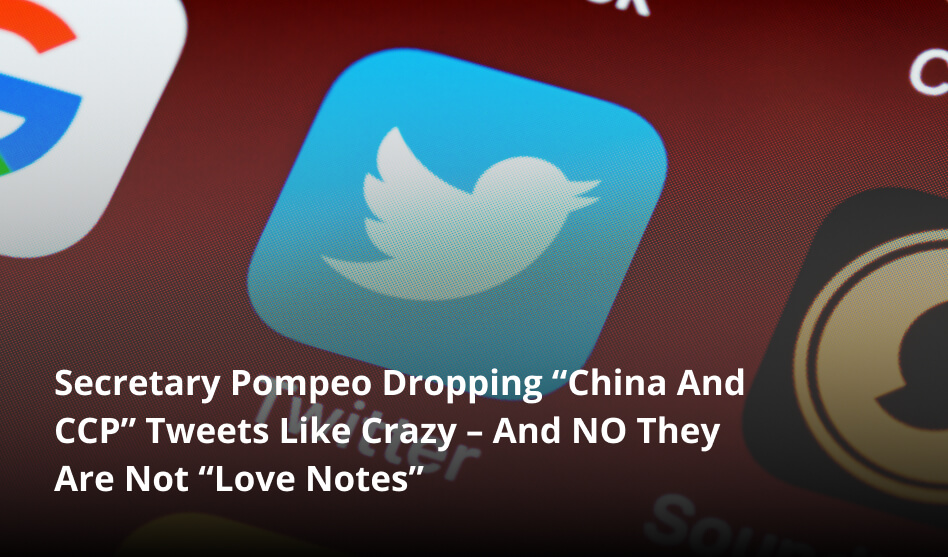 Secretary Pompeo Dropping “China And CCP” Tweets Like Crazy – And NO They Are Not “Love Notes”