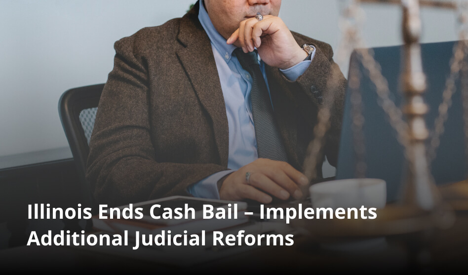Illinois Ends Cash Bail Implements Additional Judicial Reforms AND