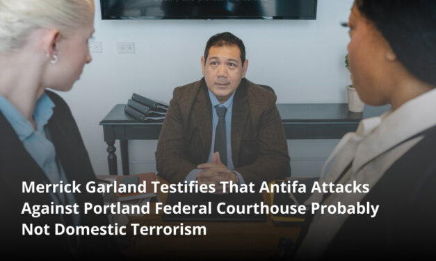 Merrick Garland Testifies That Antifa Attacks Against Portland Federal Courthouse Probably Not Domestic Terrorism