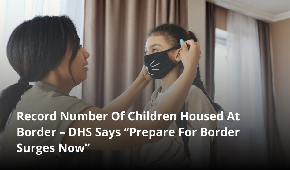 Record Number Of Children Housed At Border – DHS Says “Prepare For Border Surges Now”