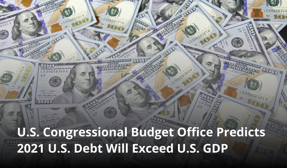 U.S. Congressional Budget Office Predicts 2021 U.S. Debt Will Exceed U.S. GDP