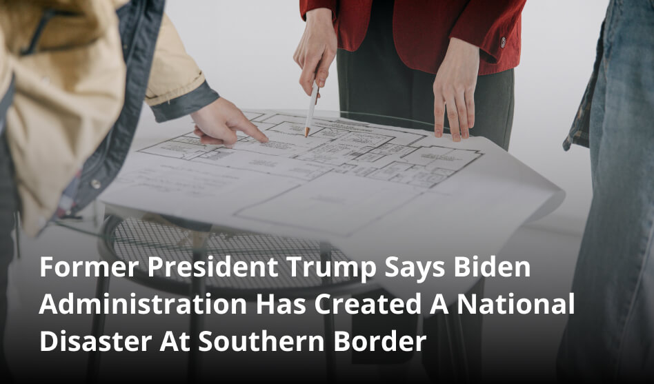 Former President Trump Says Biden Administration Has Created A National Disaster At Southern Border