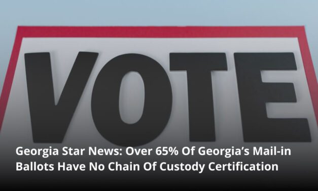 Georgia Star News: Over 65% Of Georgia’s Mail-in Ballots Have No Chain Of Custody Certification