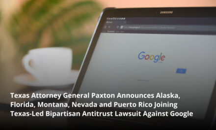 Texas Attorney General Paxton Announces Alas­ka, Flori­da, Mon­tana, Neva­da and Puer­to Rico Joining Texas-Led Bipar­ti­san Antitrust Law­suit Against Google