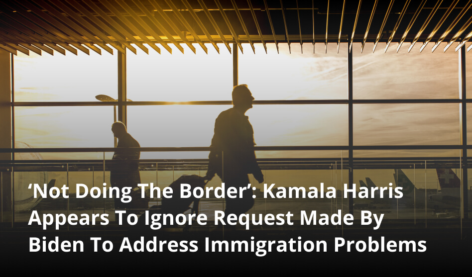 ‘Not Doing The Border’: Kamala Harris Appears To Ignore Request Made By Biden To Address Immigration Problems
