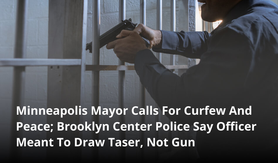 Minneapolis Mayor Calls For Curfew And Peace; Brooklyn Center Police Say Officer Meant To Draw Taser, Not Gun