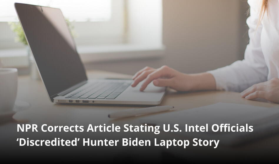 NPR Corrects Article Stating U.S. Intel Officials ‘Discredited’ Hunter Biden Laptop Story