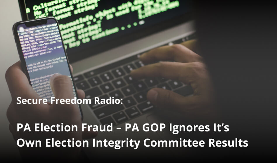 Secure Freedom Radio: PA Election Fraud – PA GOP Ignores It’s Own Election Integrity Committee Results