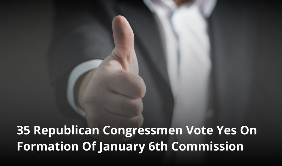 35 Republican Congressmen Vote Yes On Formation Of January 6th Commission
