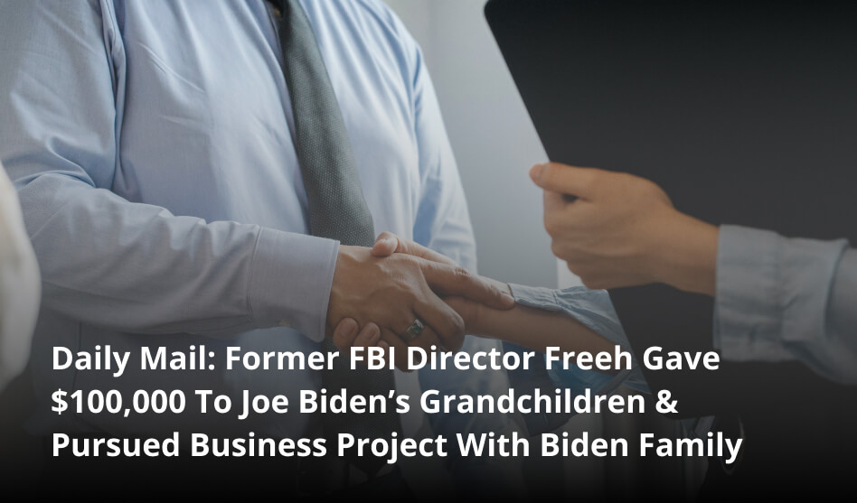 Daily Mail: Former FBI Director Freeh Gave $100,000 To Joe Biden’s Grandchildren & Pursued Business Project With Biden Family