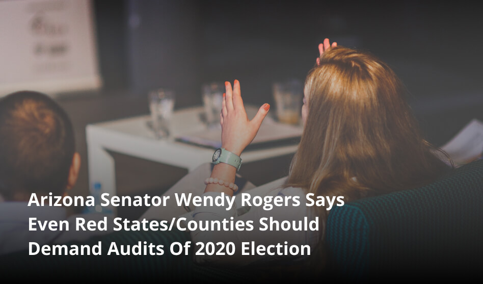 Arizona Senator Wendy Rogers Says Even Red States/Counties Should Demand Audits Of 2020 Election