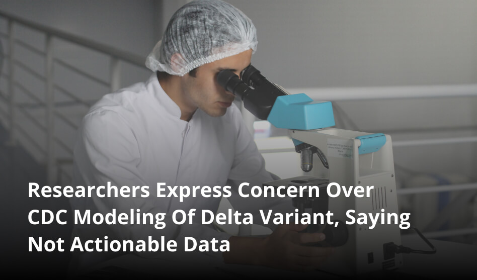 Researchers Express Concern Over CDC Modeling Of Delta Variant, Saying Not Actionable Data