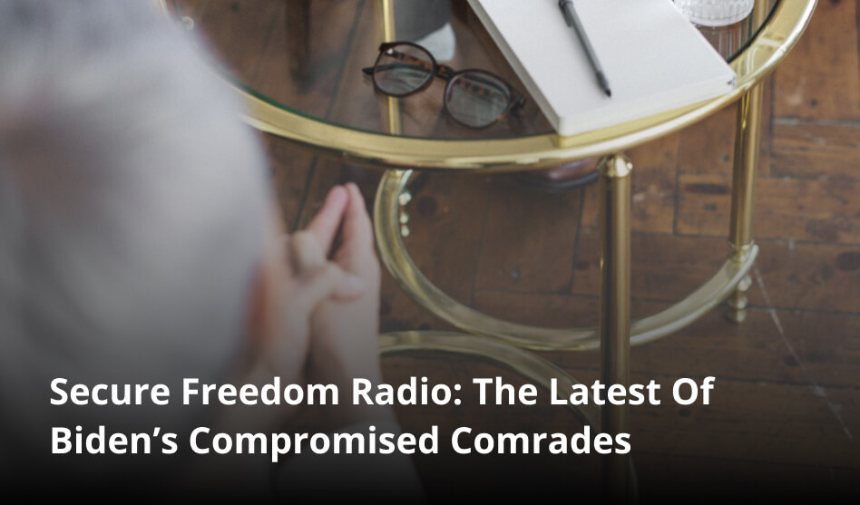 Secure Freedom Radio: The Latest Of Biden’s Compromised Comrades