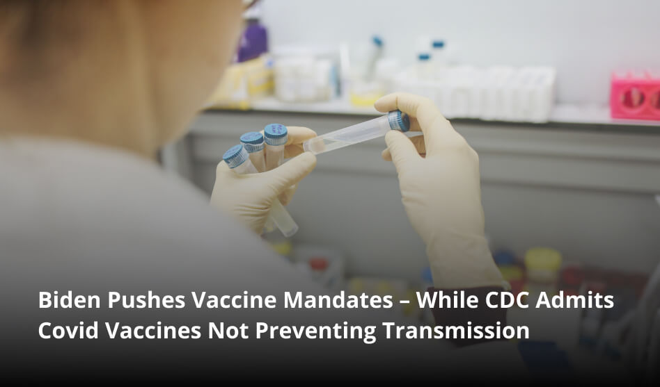 Biden Pushes Vaccine Mandates – While CDC Admits Covid Vaccines Not Preventing Transmission