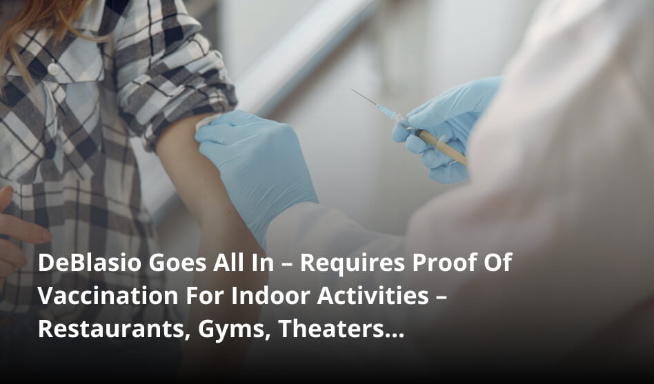 DeBlasio Goes All In – Requires Proof Of Vaccination For Indoor ...