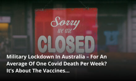 Military Lockdown In Australia – For An Average Of One Covid Death Per Week? It’s About The Vaccines…