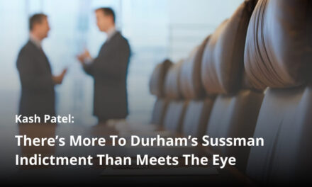 Kash Patel: There’s More To Durham’s Sussman Indictment Than Meets The Eye